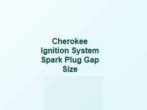 Cherokee Ignition System Spark Plug Gap Size