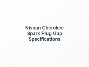 Nissan Cherokee Spark Plug Gap Specifications