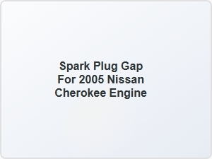Spark Plug Gap for Nissan Cherokee Engine Parts