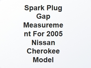 Spark Plug Gap Measurement for 2005 Nissan Cherokee