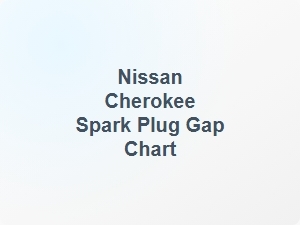 Nissan Cherokee Spark Plug Gap Chart