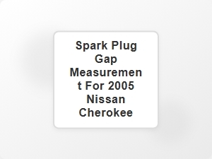 Spark Plug Gap Measurement for 2005 Nissan Cherokee