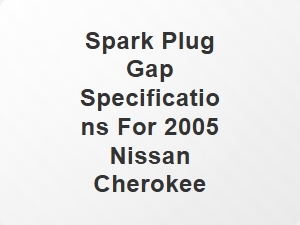 Spark Plug Gap Specifications for 2005 Nissan Cherokee